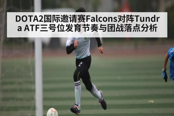 DOTA2国际邀请赛Falcons对阵Tundra ATF三号位发育节奏与团战落点分析（Yabo）